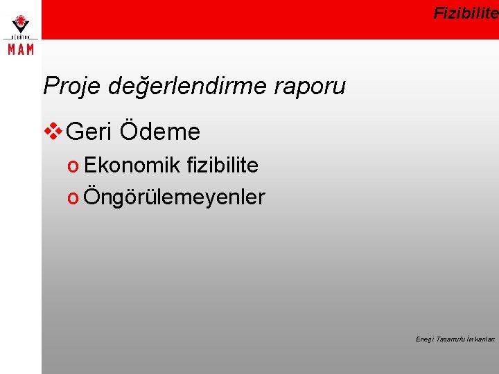 Fizibilite Proje değerlendirme raporu v. Geri Ödeme o Ekonomik fizibilite o Öngörülemeyenler Enerji Tasarrufu