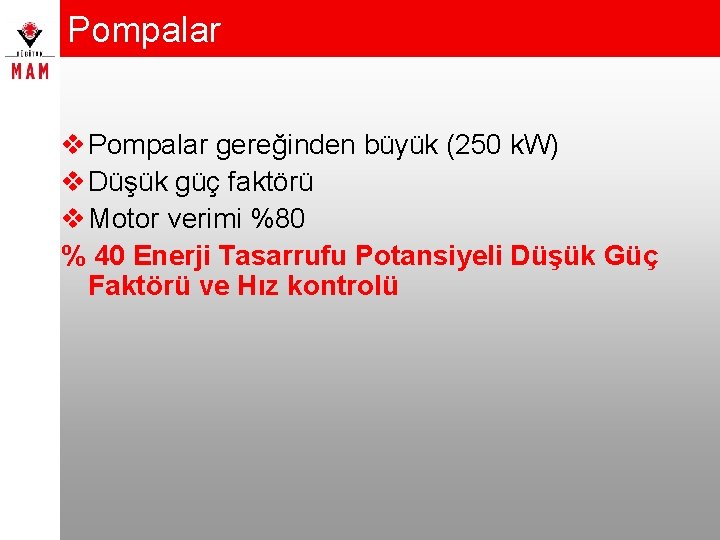 Pompalar v Pompalar gereğinden büyük (250 k. W) v Düşük güç faktörü v Motor