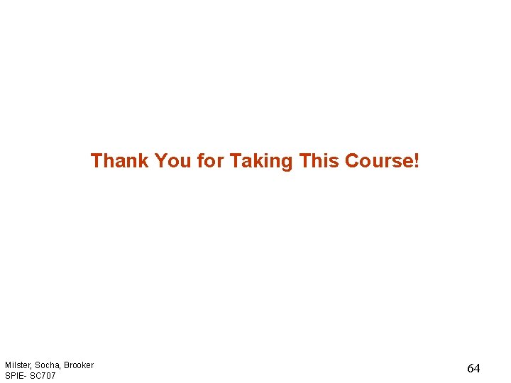 Thank You for Taking This Course! Milster, Socha, Brooker SPIE- SC 707 64 