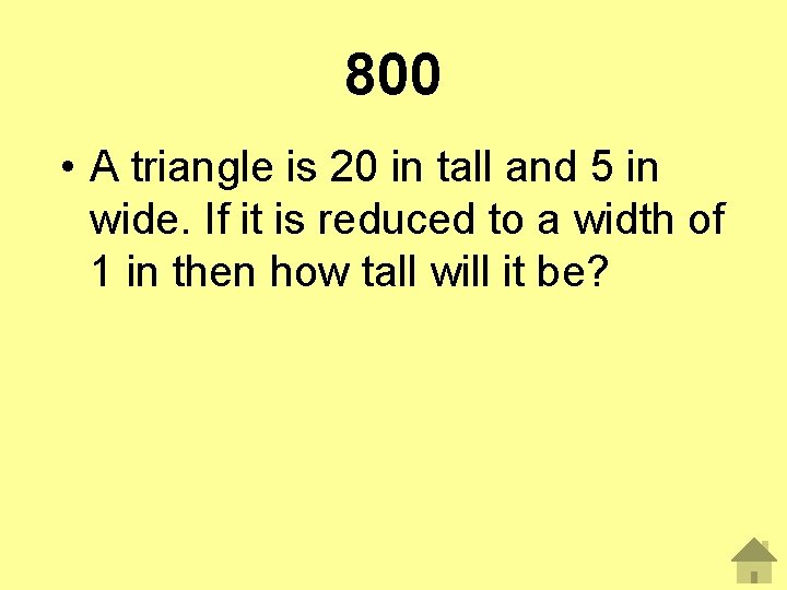 800 • A triangle is 20 in tall and 5 in wide. If it