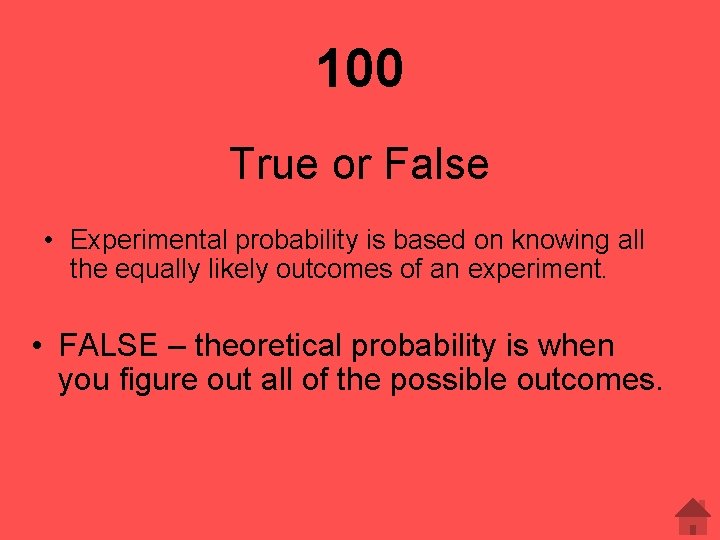100 True or False • Experimental probability is based on knowing all the equally