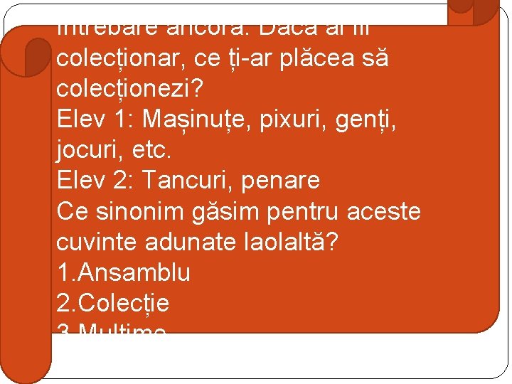 Întrebare ancoră: Dacă ai fii colecționar, ce ți-ar plăcea să colecționezi? Elev 1: Mașinuțe, Întrebare ancoră: Dacă ai fii colecționar, ce ți-ar plăcea să colecționezi? Elev 1: Mașinuțe,