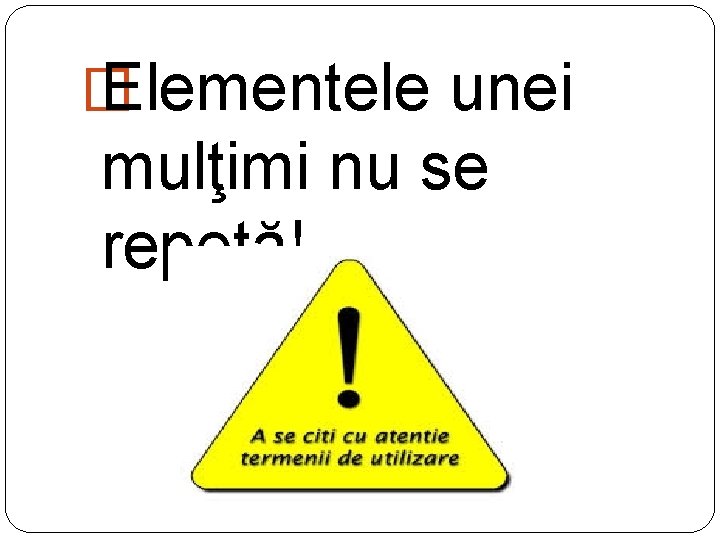 � Elementele unei mulţimi nu se repetă! 