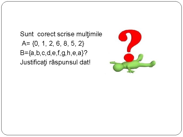  Sunt corect scrise mulţimile: A= {0, 1, 2, 6, 8, 5, 2} B={a,