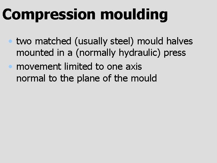 Compression moulding • two matched (usually steel) mould halves mounted in a (normally hydraulic)