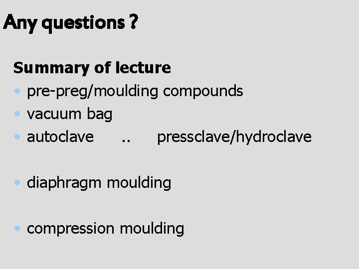 Any questions ? Summary of lecture • pre-preg/moulding compounds • vacuum bag • autoclave.