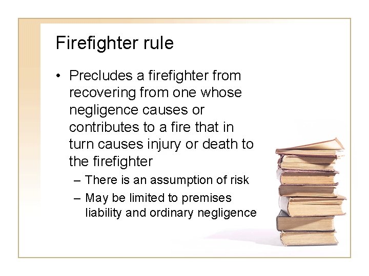 Firefighter rule • Precludes a firefighter from recovering from one whose negligence causes or