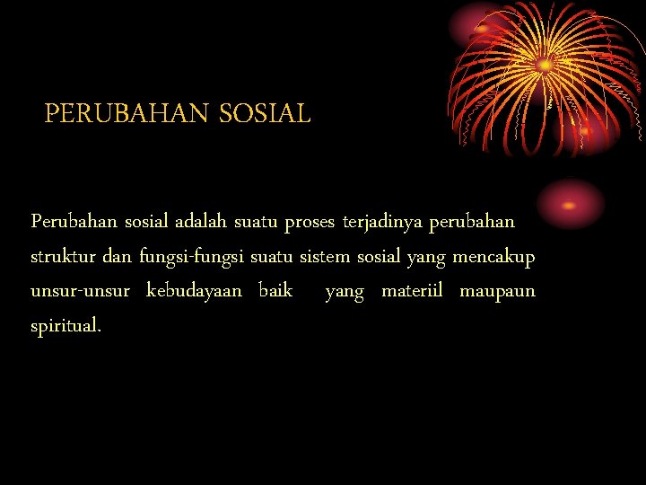 PERUBAHAN SOSIAL Perubahan sosial adalah suatu proses terjadinya perubahan struktur dan fungsi-fungsi suatu sistem