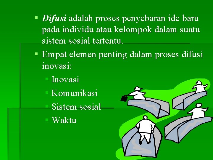 § Difusi adalah proses penyebaran ide baru pada individu atau kelompok dalam suatu sistem