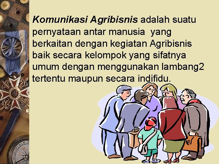 Komunikasi Agribisnis adalah suatu pernyataan antar manusia yang berkaitan dengan kegiatan Agribisnis baik secara