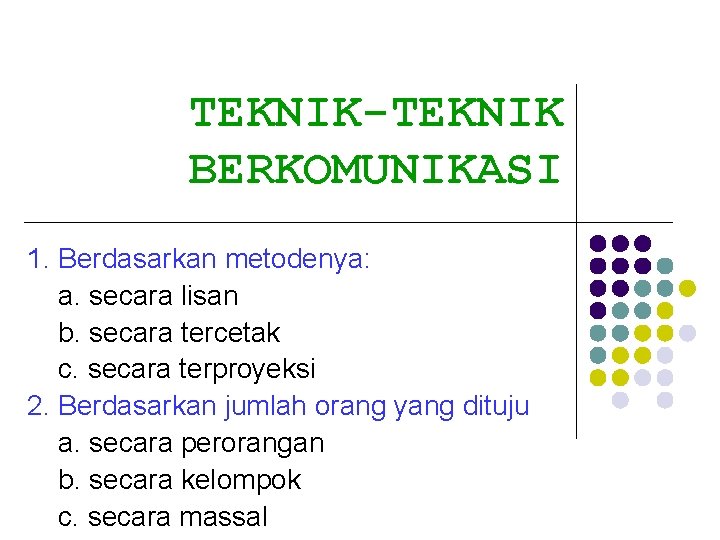 TEKNIK-TEKNIK BERKOMUNIKASI 1. Berdasarkan metodenya: a. secara lisan b. secara tercetak c. secara terproyeksi