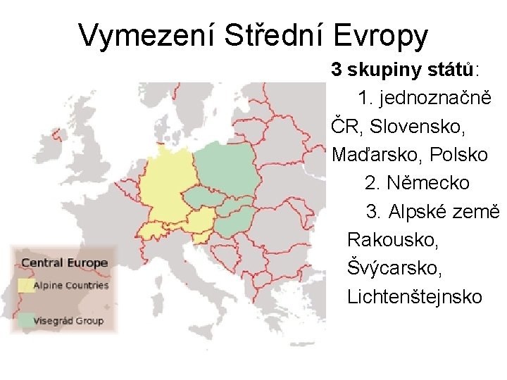 Vymezení Střední Evropy 3 skupiny států: 1. jednoznačně ČR, Slovensko, Maďarsko, Polsko 2. Německo