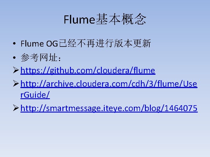 Flume基本概念 • Flume OG已经不再进行版本更新 • 参考网址： Ø https: //github. com/cloudera/flume Ø http: //archive. cloudera.