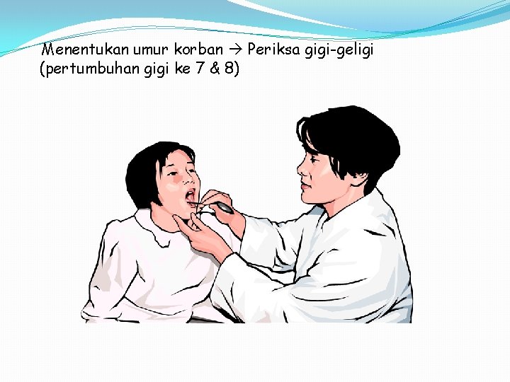 Menentukan umur korban Periksa gigi-geligi (pertumbuhan gigi ke 7 & 8) 