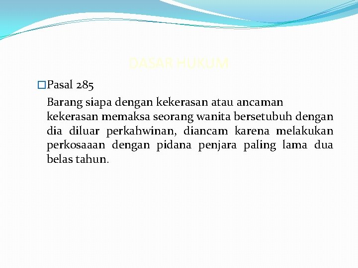 DASAR HUKUM �Pasal 285 Barang siapa dengan kekerasan atau ancaman kekerasan memaksa seorang wanita