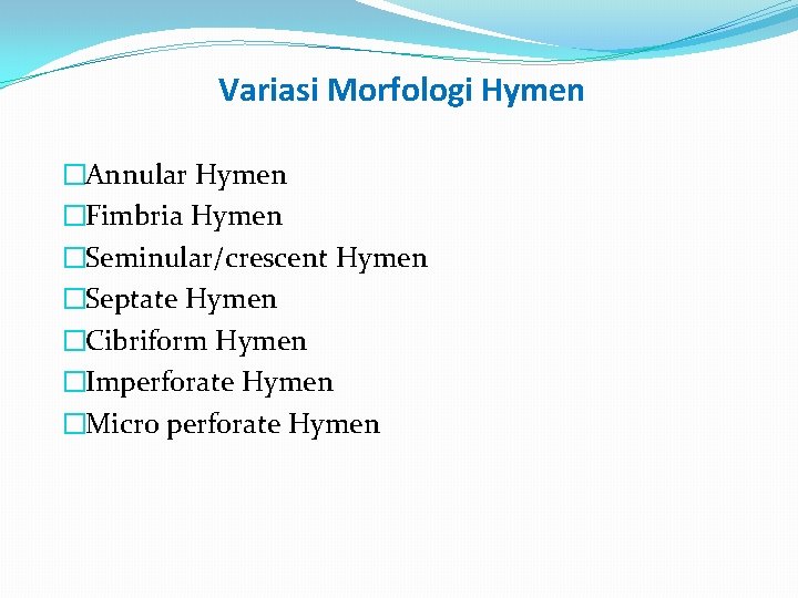Variasi Morfologi Hymen �Annular Hymen �Fimbria Hymen �Seminular/crescent Hymen �Septate Hymen �Cibriform Hymen �Imperforate