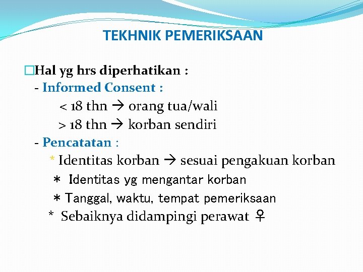 TEKHNIK PEMERIKSAAN �Hal yg hrs diperhatikan : - Informed Consent : < 18 thn