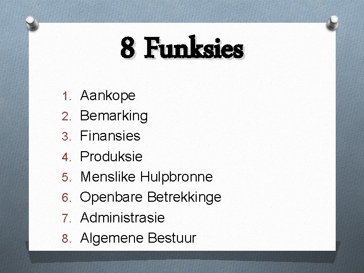 8 Funksies 1. Aankope 2. Bemarking 3. Finansies 4. Produksie 5. Menslike Hulpbronne 6.