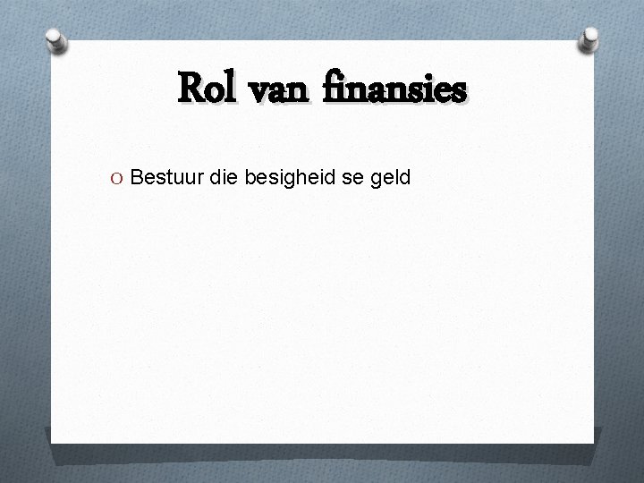 Rol van finansies O Bestuur die besigheid se geld 