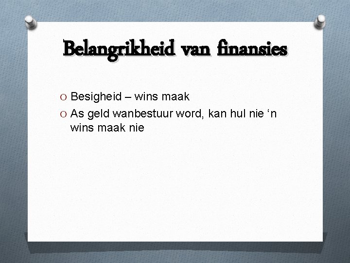 Belangrikheid van finansies O Besigheid – wins maak O As geld wanbestuur word, kan