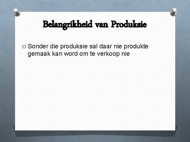 Belangrikheid van Produksie O Sonder die produksie sal daar nie produkte gemaak kan word