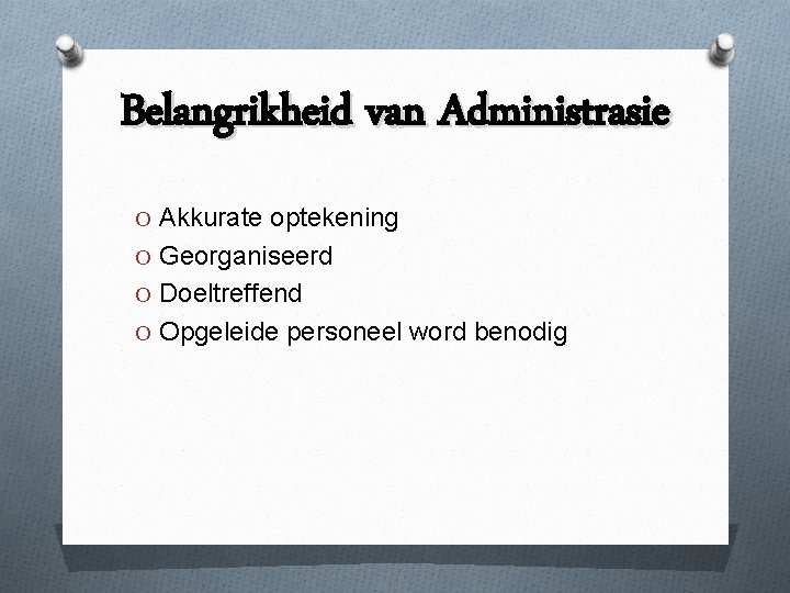 Belangrikheid van Administrasie O Akkurate optekening O Georganiseerd O Doeltreffend O Opgeleide personeel word