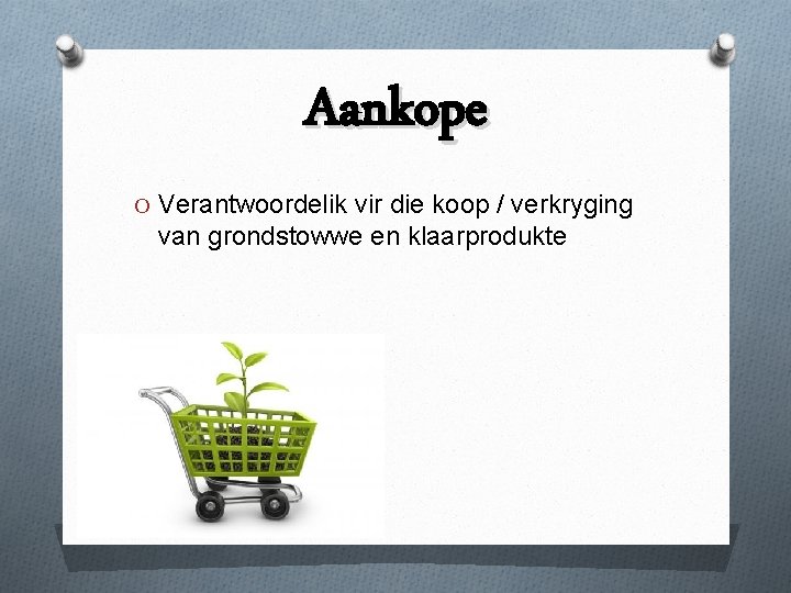 Aankope O Verantwoordelik vir die koop / verkryging van grondstowwe en klaarprodukte 