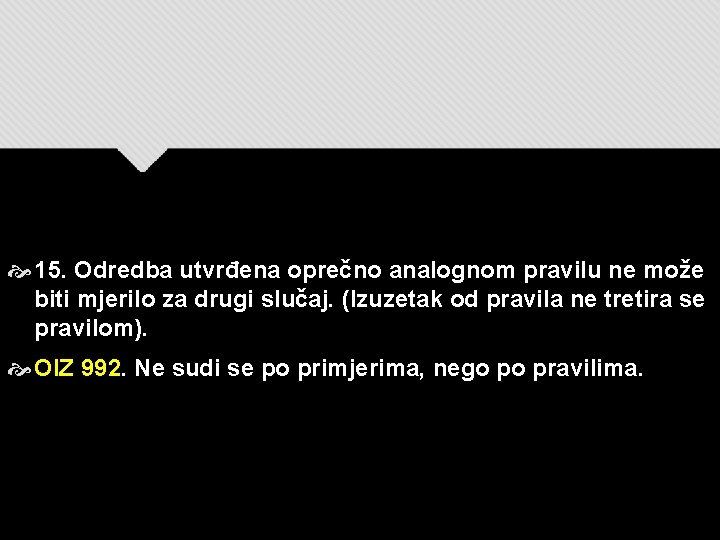  15. Odredba utvrđena oprečno analognom pravilu ne može biti mjerilo za drugi slučaj.