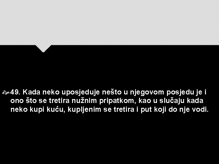  49. Kada neko uposjeduje nešto u njegovom posjedu je i ono što se