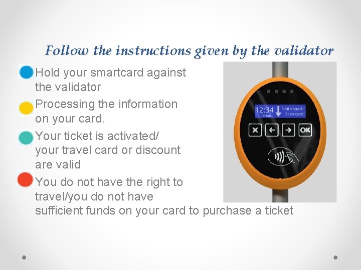 Follow the instructions given by the validator • Hold your smartcard against the validator