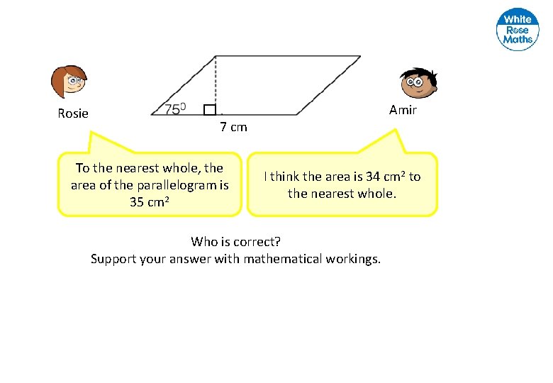 Rosie Amir 7 cm To the nearest whole, the area of the parallelogram is