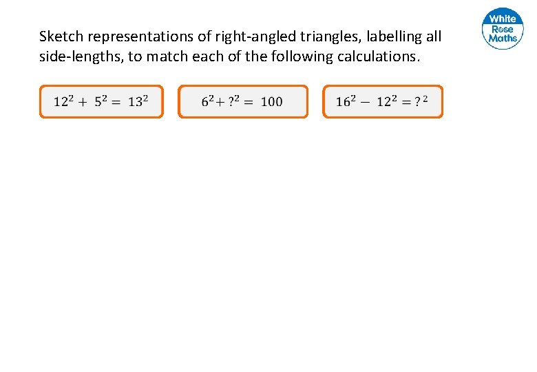 Sketch representations of right-angled triangles, labelling all side-lengths, to match each of the following