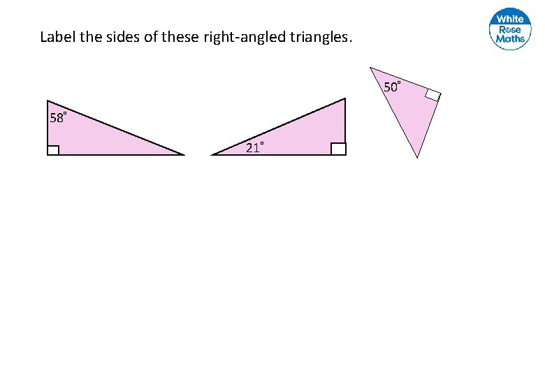Label the sides of these right-angled triangles. 50° 58° 21° 