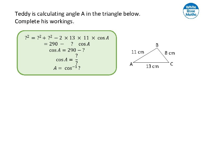 Teddy is calculating angle A in the triangle below. Complete his workings. B 11