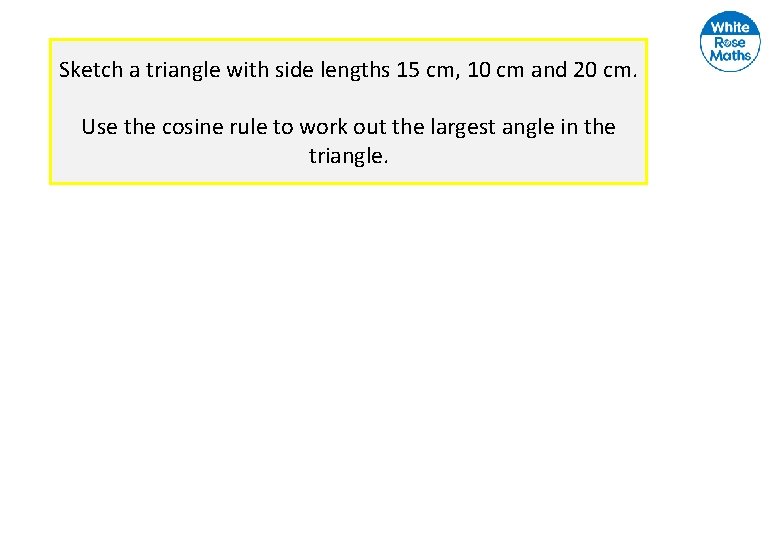 Sketch a triangle with side lengths 15 cm, 10 cm and 20 cm. Use