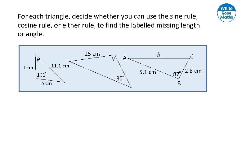 For each triangle, decide whether you can use the sine rule, cosine rule, or