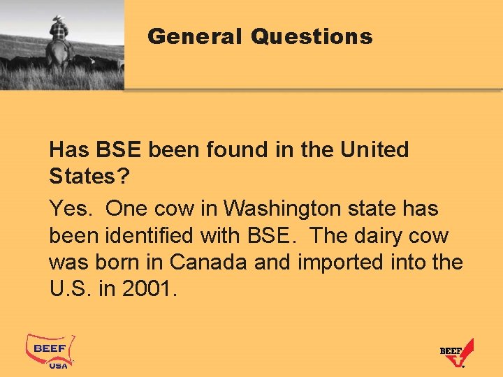 General Questions Has BSE been found in the United States? Yes. One cow in