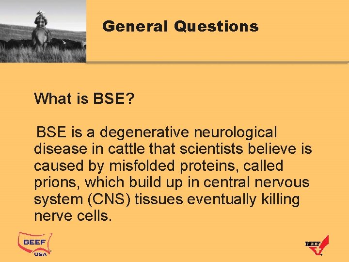 General Questions What is BSE? BSE is a degenerative neurological disease in cattle that