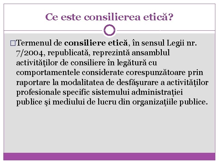 Ce este consilierea etică? �Termenul de consiliere etică, în sensul Legii nr. 7/2004, republicată,