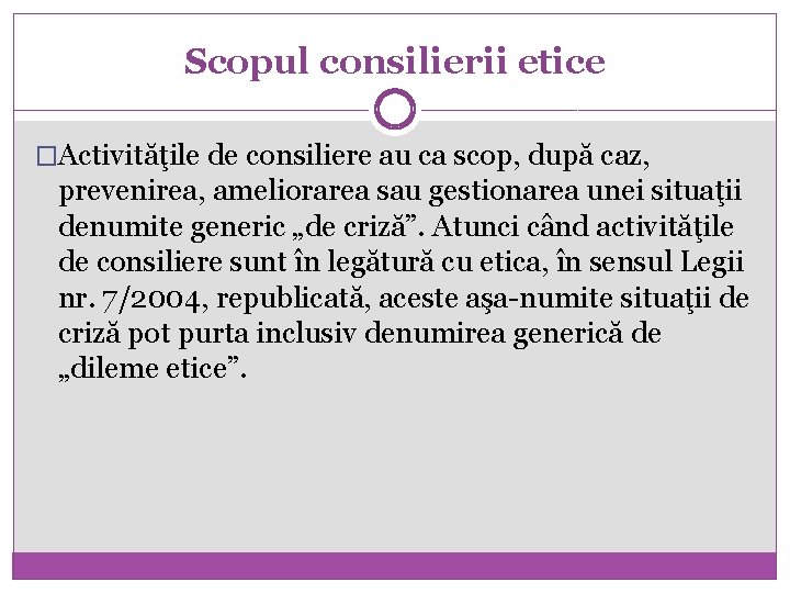 Scopul consilierii etice �Activităţile de consiliere au ca scop, după caz, prevenirea, ameliorarea sau
