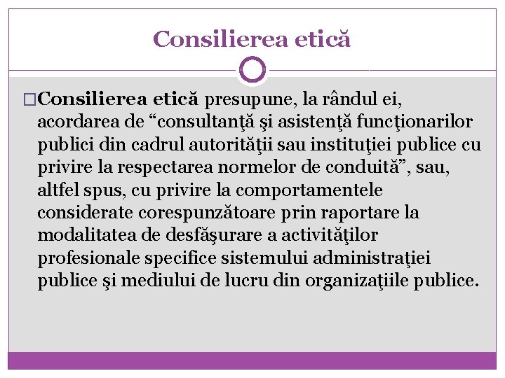 Consilierea etică �Consilierea etică presupune, la rândul ei, acordarea de “consultanţă şi asistenţă funcţionarilor