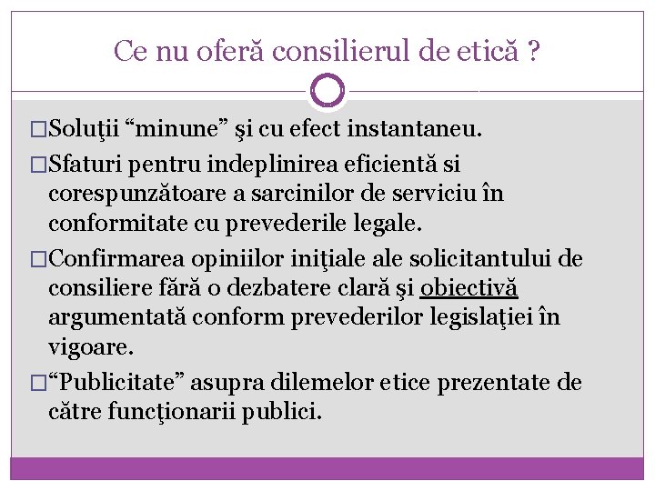 Ce nu oferă consilierul de etică ? �Soluţii “minune” şi cu efect instantaneu. �Sfaturi