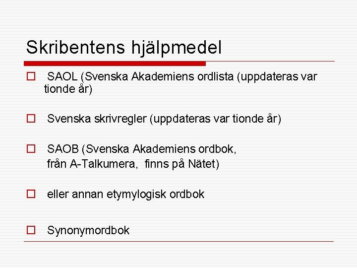 Skribentens hjälpmedel o SAOL (Svenska Akademiens ordlista (uppdateras var tionde år) o Svenska skrivregler