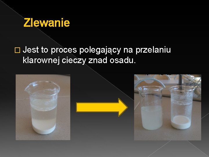 Zlewanie � Jest to proces polegający na przelaniu klarownej cieczy znad osadu. 