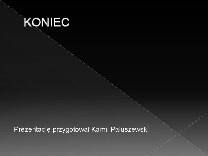 KONIEC Prezentację przygotował Kamil Paluszewski 