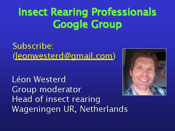 Insect Rearing Professionals Google Group Subscribe: (leonwesterd@gmail. com) Léon Westerd Group moderator Head of