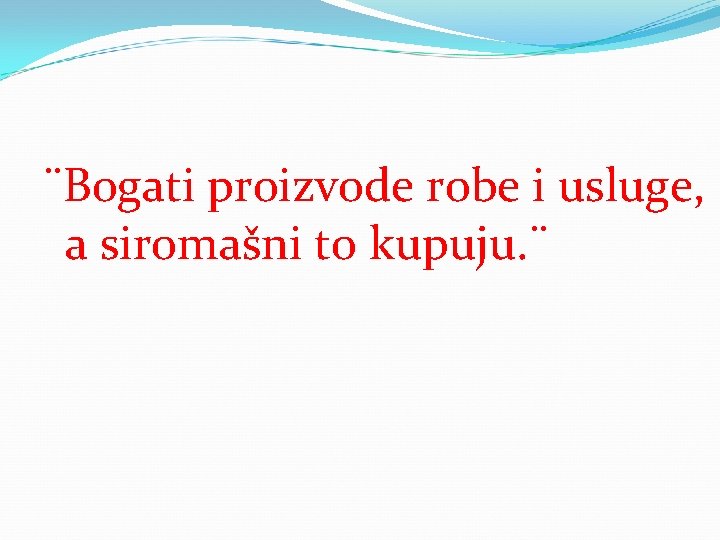 ¨Bogati proizvode robe i usluge, a siromašni to kupuju. ¨ 