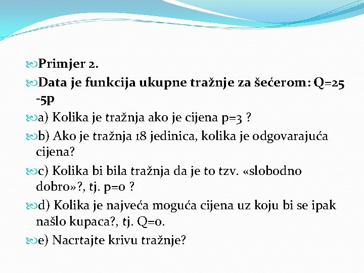  Primjer 2. Data je funkcija ukupne tražnje za šećerom: Q=25 -5 p a)