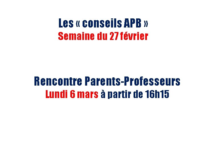 Les « conseils APB » Semaine du 27 février Rencontre Parents-Professeurs Lundi 6 mars Les « conseils APB » Semaine du 27 février Rencontre Parents-Professeurs Lundi 6 mars