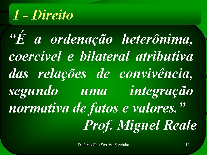 1 - Direito “É a ordenação heterônima, coercível e bilateral atributiva das relações de